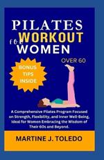 Pilates Workout for Women Over 60: A Comprehensive Pilates Program Focused on Strength, Flexibility, and Inner Well-Being, Ideal for Women Embracing the Wisdom of Their 60s and Beyond.