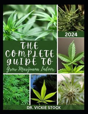 The Complete Guide to Grow Marijuana Indoor: The Comprehensive Steps and Techniques to Grow Weed From Seedling to Harvesting - Vickie Stock - cover