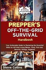 Prepper's Off-the-Grid Survival Handbook: Your Actionable Guide to Mastering the Essential Skills for Off-Grid Living (Water, Food, First-Aid, Security, Energy, Hygiene)