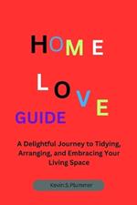 Home Love Guide: A Delightful Journey to Tidying, Arranging, and Embracing Your Living Space