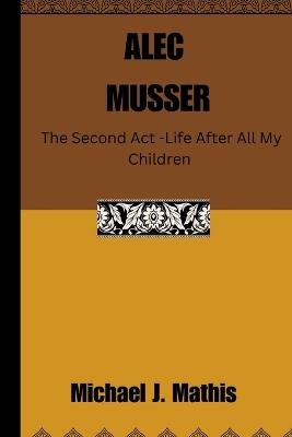 Alec Musser: The Second Act - Life After All My Children - Michael J Mathis - cover