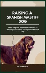 Raising a Spanish Mastiff Dog: The Complete Handbook On How To Raising And Caring For Spanish Mastiff Dog