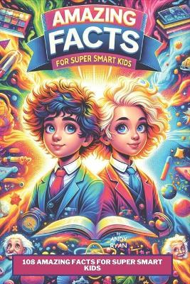 108 Amazing Facts for Super Smart Kids: A Collection of Amazing Facts on Science, Space & Technology, Sports, Animals and Much More... - Andy Ryan - cover