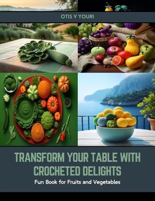 Transform Your Table with Crocheted Delights: Fun Book for Fruits and Vegetables - Otis V Youri - cover