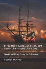 If You Had Fought Like a Man, You Needn't Be Hanged Like a Dog: Gender and Piracy During the Golden Age