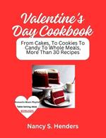 Valentine's Day Cookbook: From Cakes, To Cookies To Candy To Whole Meals, More Than 30 Recipes