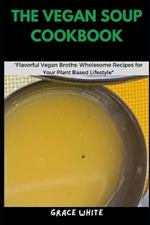 The Vegan Soup Cookbook: Flavorful Vegan Broths: Learn Wholesome Recipes for Your Plant Based Lifestyle