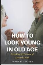 How to Look Young in Old Age: Decoding the Science of Eternal Youth