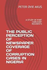 The Public Perception of Newspaper Coverage of Corruption Cases in Nigeria: A Study of Port Harcourt Residents