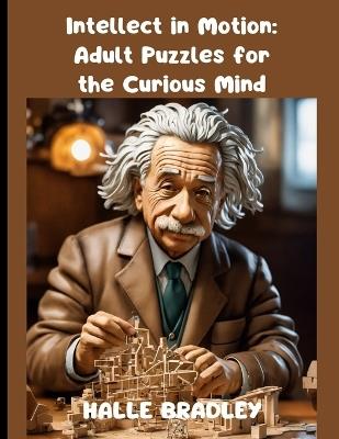 Intellect In Motion Adult Puzzles For The Curious Mind: Put Your Mind To The Test With This Tricky Brain Teaser- Ready For The Challenge?(large print) - Harley Middleton - cover