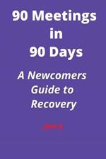 90 Meetings in 90 Days: A Newcomers Guide to Recovery