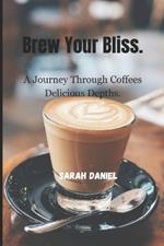 Brew Your Bliss.: A Journey Through Coffees Delicious Depths.