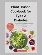 Plant-Based Cookbook for Type 2 Diabetes: Quick and Easy Recipes Ro Manage and Control Blood Sugar Level in Newly Diagonised