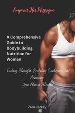 EmpowerHer Physique: A Comprehensive Guide to Bodybuilding Nutrition for Women: Fueling Strength, Sculpting Confidence, and Achieving Your Fitness Potential