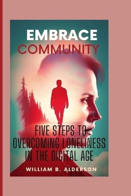 Embrace Community: Five Steps to Overcoming Loneliness in the Digital Age - William B Alderson - cover