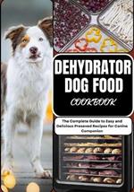 Dehydrator Dog Food Cookbook: The Complete Guide to Easy and Delicious Preseved Recipes for Canine Companion