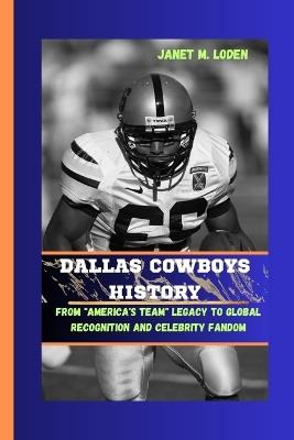 Dallas Cowboys History: From "America's Team" Legacy to Global Recognition and Celebrity Fandom - Janet M Loden M Loden - cover