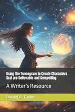 Using the Enneagram to Create Characters that are Believable and Compelling: A Writer's Resource