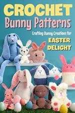 Crochet Bunny Patterns: Crafting Bunny Creations for Easter Delight: Easter Bunny Crochet Patterns Book