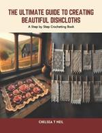 The Ultimate Guide to Creating Beautiful Dishcloths: A Step by Step Crocheting Book