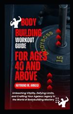 Body Building Workout Guide for Ages 40 and Above: Unleashing Vitality, Defying Limits, and Crafting Your Ageless Legacy in the World of Bodybuilding Mastery