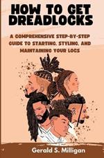 How to Get Dreadlocks: A Comprehensive Step-by-Step Guide to Starting, Styling, and Maintaining Your Locs