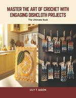 Master the Art of Crochet with Engaging Dishcloth Projects: The Ultimate Book