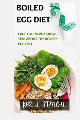 Boiled Egg Diet: I Bet You Never Knew This about the Boiled Egg Diet - J Simon - cover