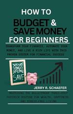 How to Budget and Save Money for Beginners: Transform Your Finances, Automate Your Money, and Live a Rich Life with This Proven System for Financial Success