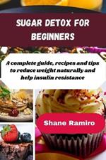 Sugar Detox for Beginners: A complete guide, recipes and tips to reduce weight naturally and help insulin resistance