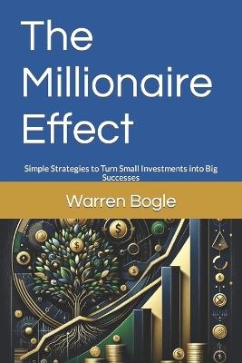 The Millionaire Effect: Simple Strategies to Turn Small Investments into Big Successes - Warren Bogle - cover