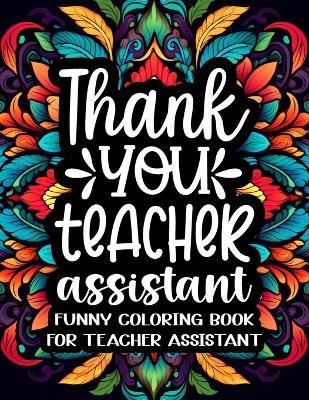 Teacher Assistant Coloring Book: A Humorous & Hilarious Coloring Book for Teachers Assistant to Relax / Teacher Assistant Gifts for Appreciation & End of Year - Lindsay Ket Publishing - cover