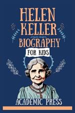 Helen Keller Biography For Kids: The Inspiring Story of the Girl Who Defied the Challenges of Being Deaf and Blind, Traveled the World Advocating for Justice, and Emerged as a Writer and Teacher