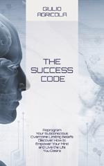 The Success Code: Reprogram Your Subconscious Overcome Limiting Beliefs Discover How to Empower Your Mind and Live the Life You Desire