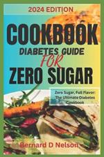 Cookbook Diabetes Guide for Zero Sugar: Zero Sugar, Full Flavor: The Ultimate Diabetes Cookbook