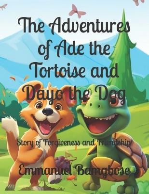 The Adventures of Ade the Tortoise and Dayo the Dog: Story of Forgiveness and Friendship - Emmanuel Dotun Bamgbose - cover