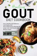 Healing Gout Diet Cookbook: Easy, Healthy and Delicious Low-Purine and Anti-Inflammatory Recipes to Lower Uric Acid Levels and Reduce Flares