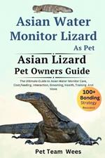 Asian Water Monitor Lizard as Pet: The Ultimate Guide to Asian Water Monitor Lizard Care, Cost, Feeding, Interaction, Grooming, Health Training and More