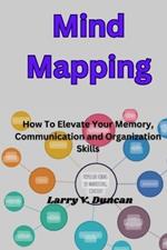 Mind Mapping: How To Elevate Your Memory, Communication and Organization Skills