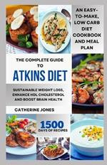 The Complete Guide to Atkins Diet: An Easy-to-Make, Low Carb Diet Cookbook and Meal Plan for Sustainable Weight Loss, Enhance HDL Cholesterol and Boost Brain Health