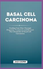 Basal Cell Carcinoma: Finding Your Way Through Diagnosis, Treatment, and Beyond: The Chronicles of Basal Cell Carcinoma