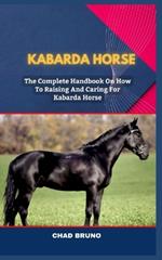 Kabarda Horse: The Complete Handbook On How To Raising And Caring For Kabarda Horse