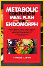 Metabolic Confusion Meal Plan for Endomorph: Tailored Nutrition, Transformative Workouts, and a 28-day Meal Plan to Boost Your Metabolism, Ignite Weight Loss, and Enhance Overall Well-being