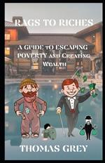 Rags to Riches: A Guide to Escaping Poverty and Creating Wealth