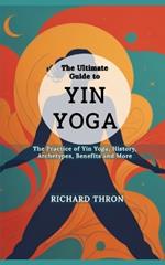 The Ultimate Guide to Yin Yoga: The Practice of Yin Yoga, History, Archetypes, Benefits and More