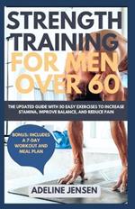 Strength Training for Men Over 60: The Updated Guide with 50 Easy Exercises to Increase Stamina, Improve Balance, and Reduce Pain