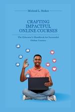 Crafting Impactful Online Courses: The Educator's Handbook for Successful Online Courses