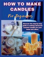 How to Make Candles for Beginners: Discover the step by step guide to making advanced scented candles for business and home.