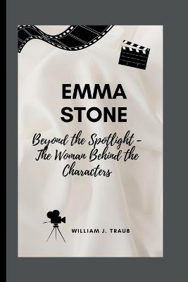 Emma Stone: Beyond the Spotlight - The Woman Behind the Characters - William J Traub - cover