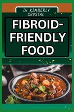 Fibroid Friendly Food: Empower Your Health, Discover Delicious and Nutrient-Rich Meals for Wellness